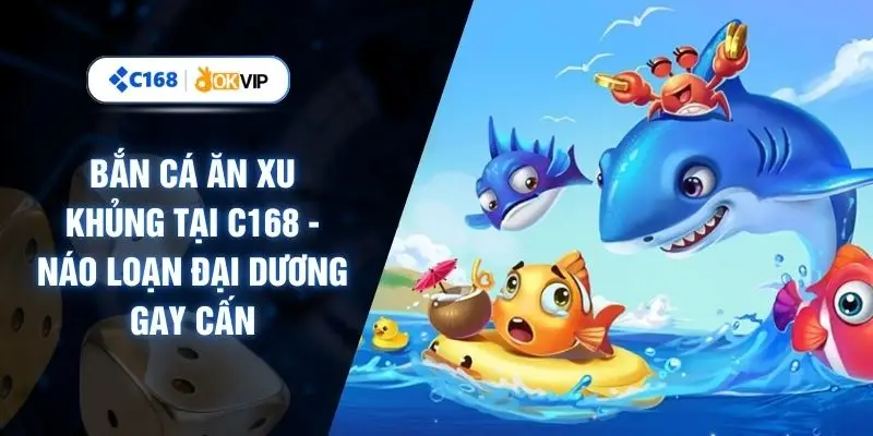 Bắn Cá Ăn Xu Khủng Tại C168 - Náo Loạn Đại Dương Gay Cấn
